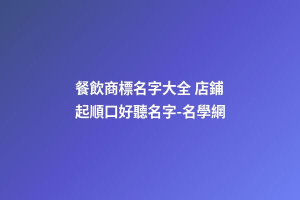 餐飲商標名字大全 店鋪起順口好聽名字-名學網
